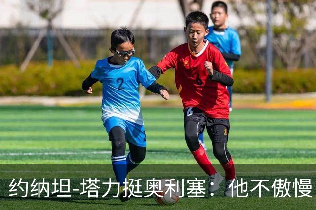 约纳坦-塔力挺奥利塞：他不傲慢，只是内向没那么喜欢镜头