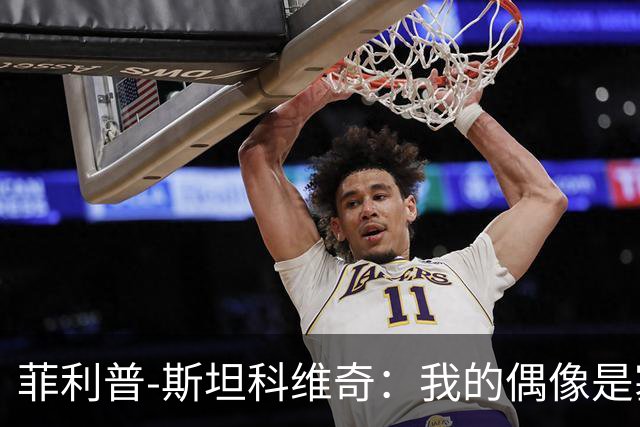 菲利普-斯坦科维奇：我的偶像是塞萨尔和汉达诺维奇