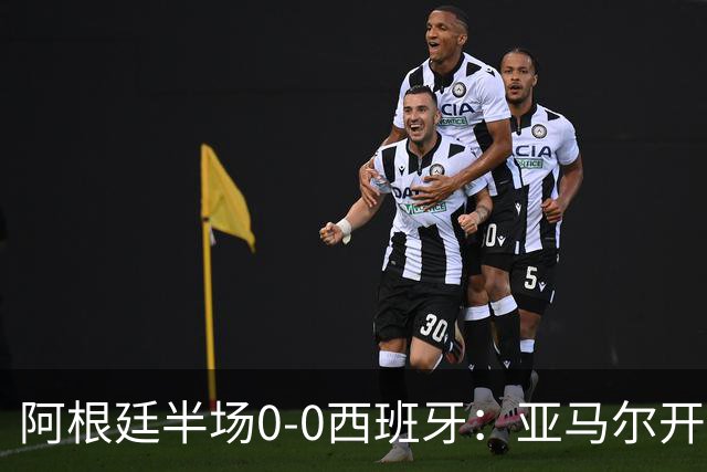 阿根廷半场0-0西班牙：亚马尔开场造险 麦卡飞铲+手球逃牌 利马伤退