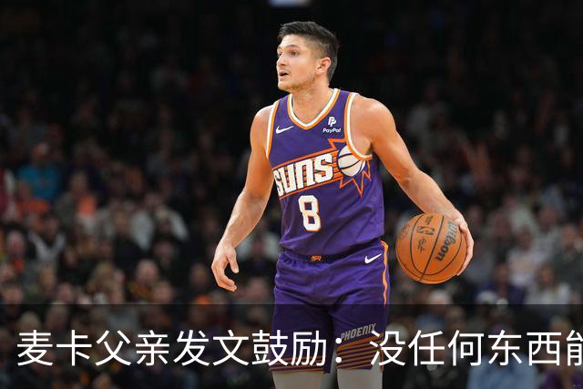 麦卡父亲发文鼓励：没任何东西能抹去你捍卫国家队战袍的付出